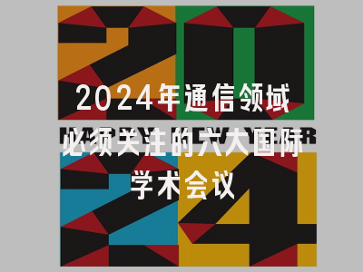 2024年通信领域必须关注的六大国际学术会议