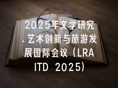 2025年文学研究、艺术创新与旅游发展国际会议（LRAITD 2025）