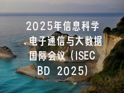 2025年信息科学、电子通信与大数据国际会议（ISECBD 2025）