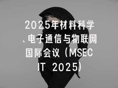 2025年材料科学、电子通信与物联网国际会议（MSECIT 2025）