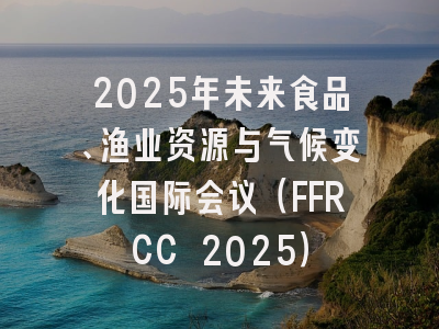 2025年未来食品、渔业资源与气候变化国际会议（FFRCC 2025）