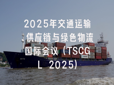 2025年交通运输、供应链与绿色物流国际会议（TSCGL 2025）