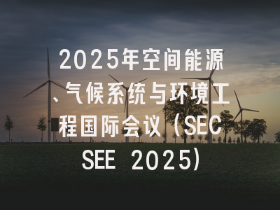 2025年空间能源、气候系统与环境工程国际会议（SECSEE 2025）