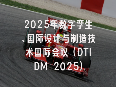 2025年数字孪生、国际设计与制造技术国际会议（DTIDM 2025）