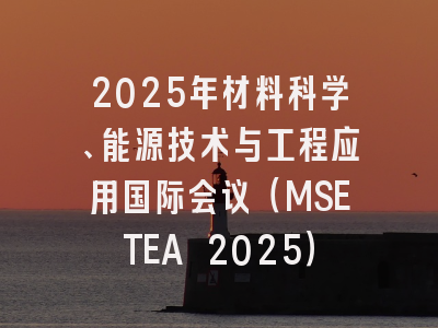 2025年材料科学、能源技术与工程应用国际会议（MSETEA 2025）