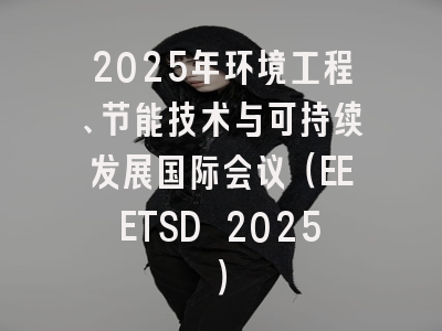2025年环境工程、节能技术与可持续发展国际会议（EEETSD 2025）
