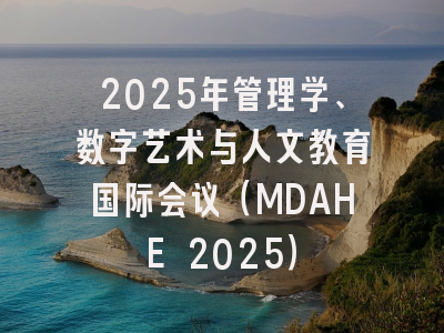 2025年管理学、数字艺术与人文教育国际会议（MDAHE 2025）