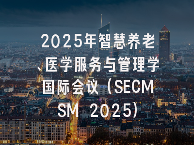 2025年智慧养老、医学服务与管理学国际会议（SECMSM 2025）
