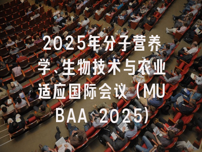 2025年分子营养学、生物技术与农业适应国际会议（MUBAA 2025）