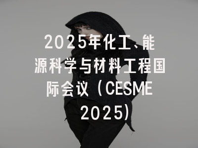 2025年化工、能源科学与材料工程国际会议（CESME 2025）