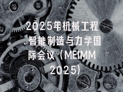2025年机械工程、智能制造与力学国际会议（MEIMM 2025）