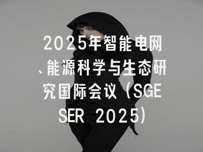 2025年智能电网、能源科学与生态研究国际会议（SGESER 2025）
