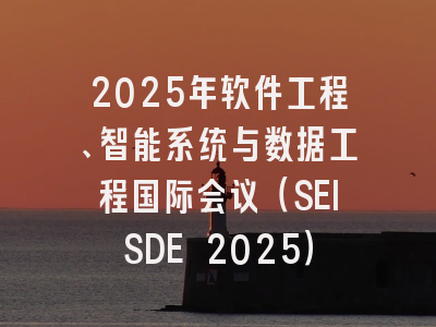 2025年软件工程、智能系统与数据工程国际会议（SEISDE 2025）