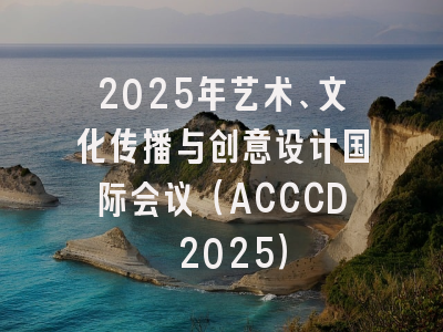 2025年艺术、文化传播与创意设计国际会议（ACCCD 2025）