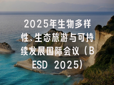 2025年生物多样性、生态旅游与可持续发展国际会议（BESD 2025）
