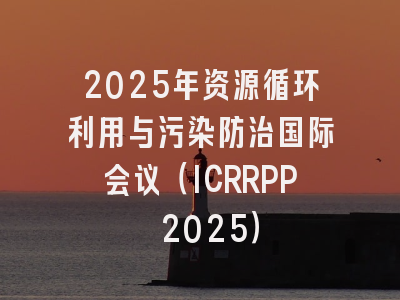 2025年资源循环利用与污染防治国际会议（ICRRPP 2025）