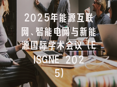 2025年能源互联网、智能电网与新能源国际学术会议（EISGNE 2025）