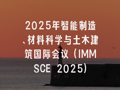 2025年智能制造、材料科学与土木建筑国际会议（IMMSCE 2025）