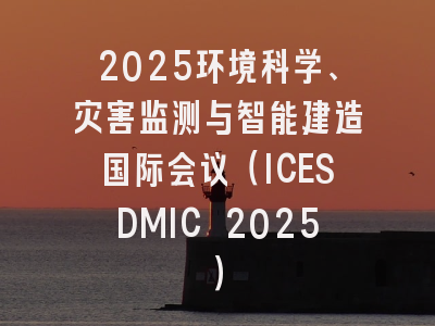 2025环境科学、灾害监测与智能建造国际会议（ICESDMIC 2025）