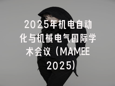 2025年机电自动化与机械电气国际学术会议（MAMEE 2025）
