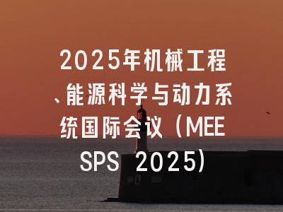 2025年机械工程、能源科学与动力系统国际会议（MEESPS 2025）