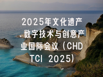 2025年文化遗产、数字技术与创意产业国际会议（CHDTCI 2025）