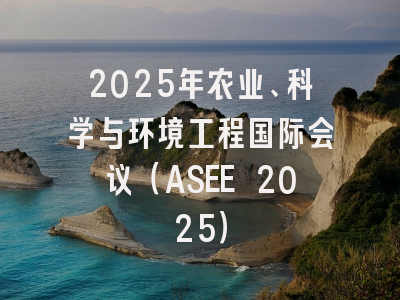 2025年农业、科学与环境工程国际会议（ASEE 2025）