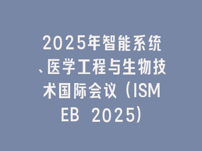 2025年智能系统、医学工程与生物技术国际会议（ISMEB 2025）