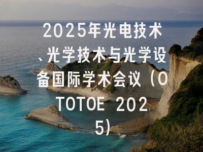 2025年光电技术、光学技术与光学设备国际学术会议（OTOTOE 2025）