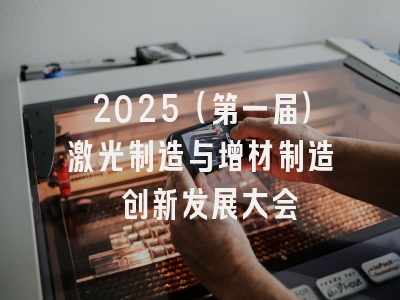 2025（第一届）激光制造与增材制造 创新发展大会