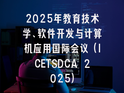 2025年教育技术学、软件开发与计算机应用国际会议（ICETSDCA 2025）