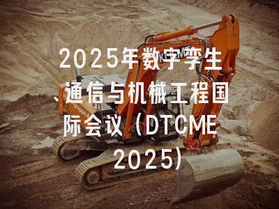 2025年数字孪生、通信与机械工程国际会议（DTCME 2025）