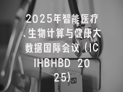 2025年智能医疗、生物计算与健康大数据国际会议（ICIHBHBD 2025）