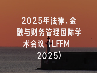2025年法律、金融与财务管理国际学术会议（LFFM 2025）