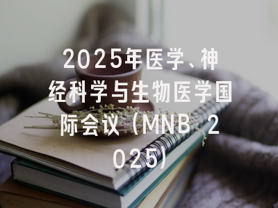 2025年医学、神经科学与生物医学国际会议（MNB 2025）