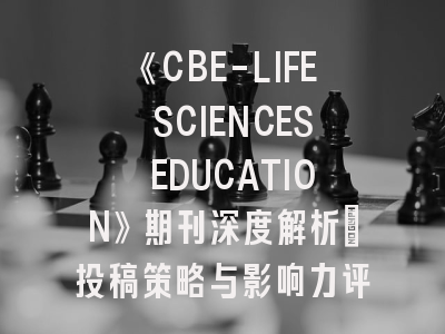 《CBE-LIFE SCIENCES EDUCATION》期刊深度解析：投稿策略与影响力评估