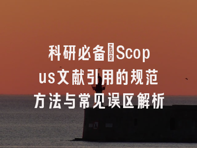 科研必备：Scopus文献引用的规范方法与常见误区解析