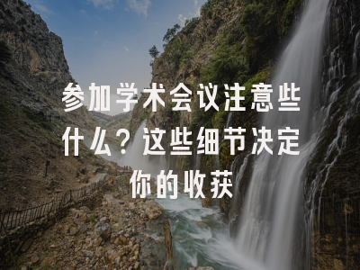 参加学术会议注意些什么？这些细节决定你的收获