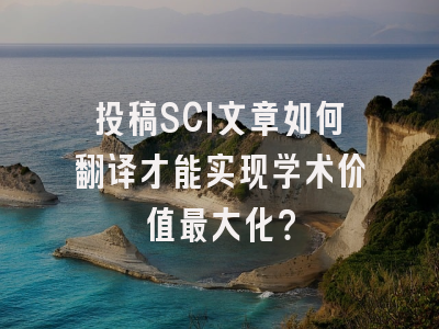 投稿SCI文章如何翻译才能实现学术价值最大化？