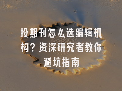 投期刊怎么选编辑机构？资深研究者教你避坑指南