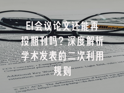 EI会议论文还能再投期刊吗？深度解析学术发表的二次利用规则