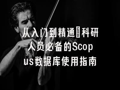 从入门到精通：科研人员必备的Scopus数据库使用指南