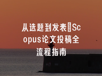 从选题到发表：Scopus论文投稿全流程指南