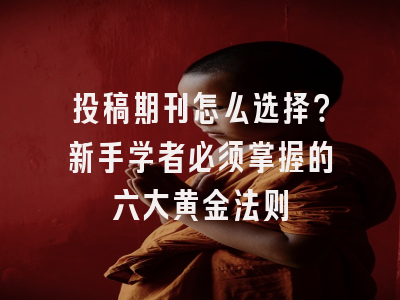 投稿期刊怎么选择？新手学者必须掌握的六大黄金法则