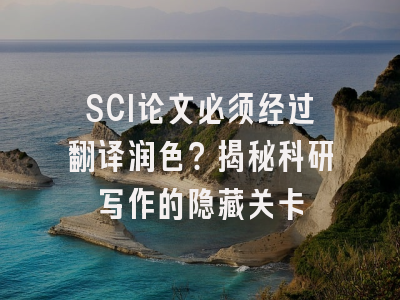 SCI论文必须经过翻译润色？揭秘科研写作的隐藏关卡