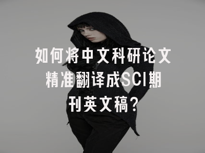 如何将中文科研论文精准翻译成SCI期刊英文稿？