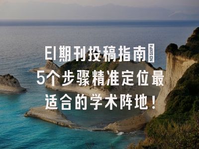 EI期刊投稿指南：5个步骤精准定位最适合的学术阵地！