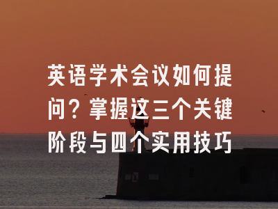 英语学术会议如何提问？掌握这三个关键阶段与四个实用技巧