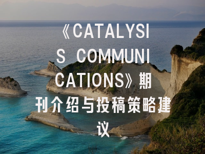 《CATALYSIS COMMUNICATIONS》期刊介绍与投稿策略建议