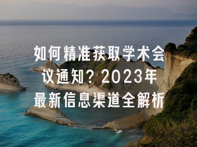 如何精准获取学术会议通知？2023年最新信息渠道全解析